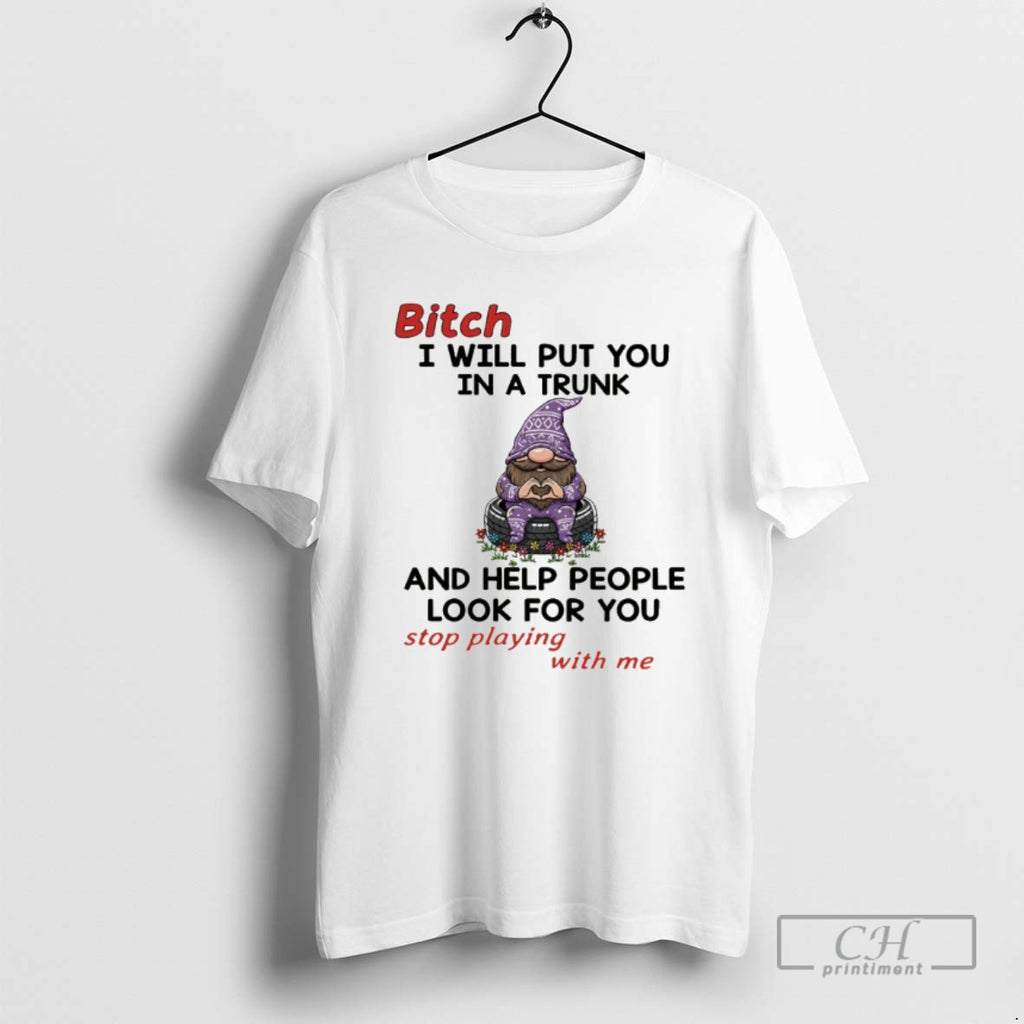 Classic Gnome Bitch I Will Put You In A Trunk And Help People Look For