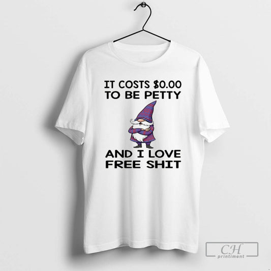 Classic Gnome It Costs To Be Petty And I Love Free Shit Shirt Sweater