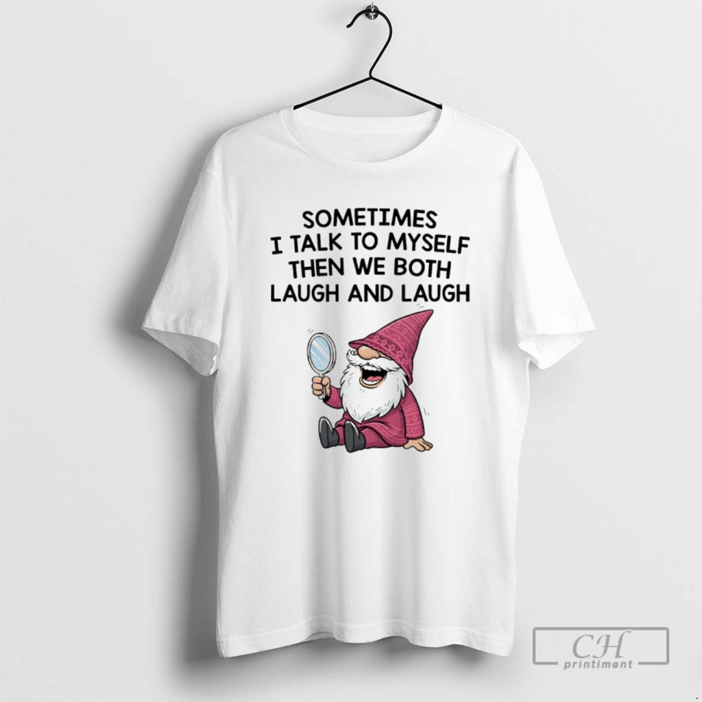 Classic Gnome Sometimes I Talk To Myself Then We Both Laugh And Laugh Shirt Sweater