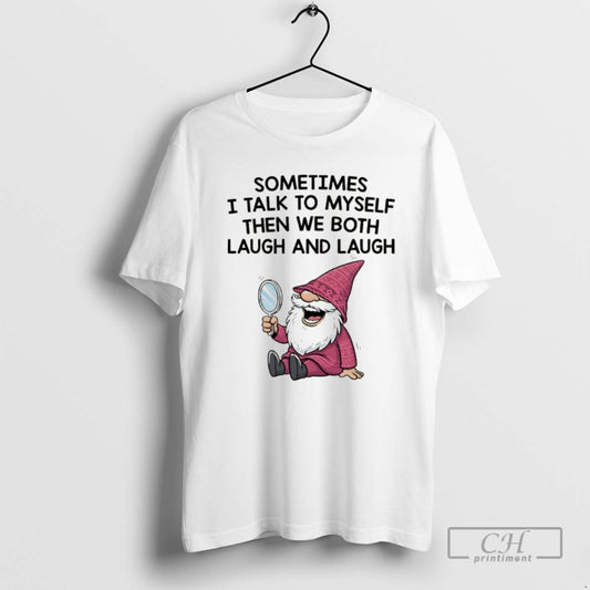 Classic Gnome Sometimes I Talk To Myself Then We Both Laugh And Laugh Shirt Sweater