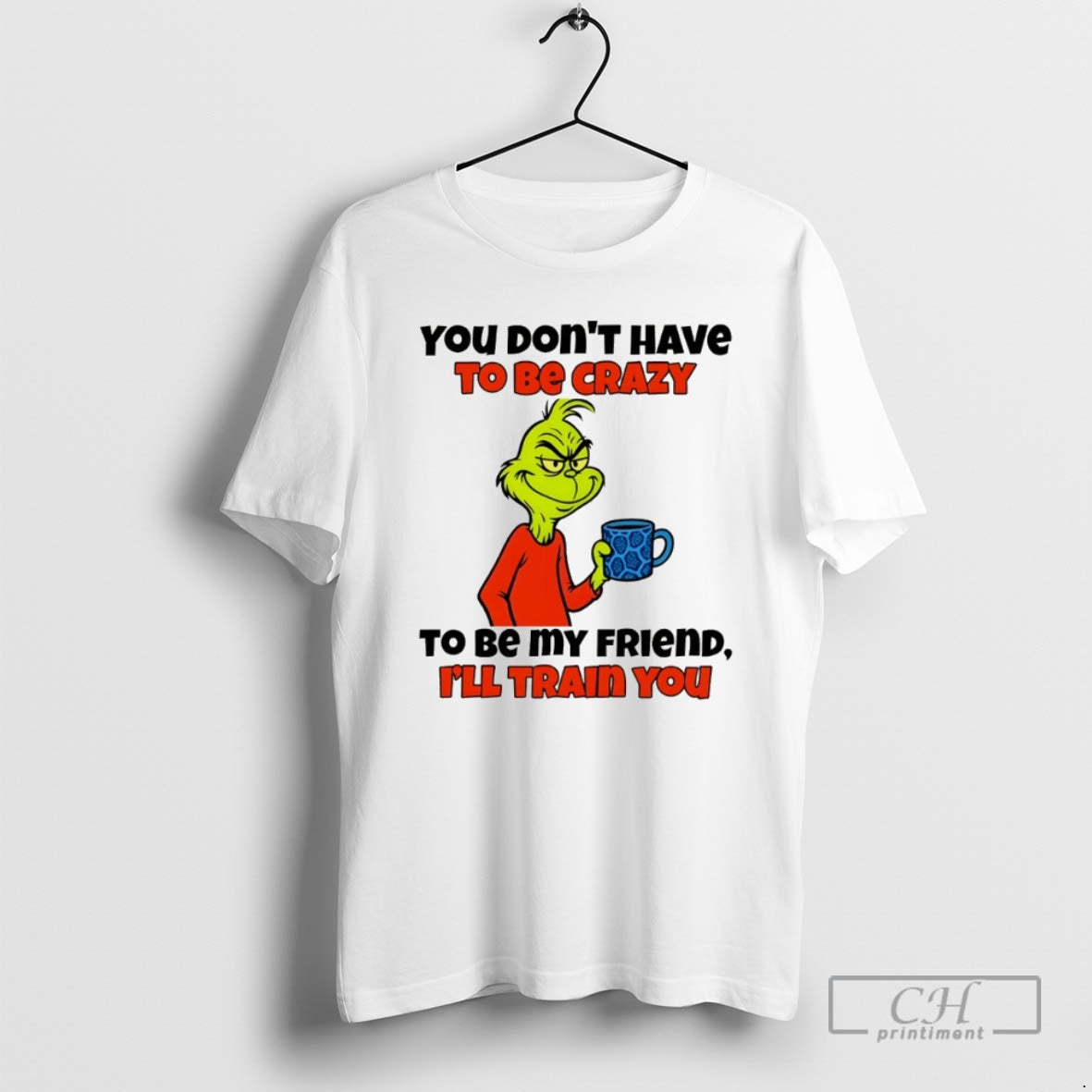 Classic Grinch You Dont Have To Be Crazy To Be My Friend Ill Train You