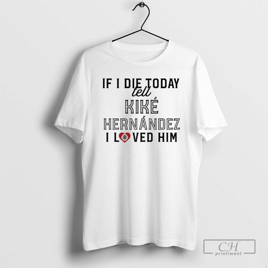 Classic If I Die Today Tell Kike Hernandez I Love Him Shirt Sweater