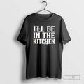 Classic Ill Be In The Kitchen Shirt Sweater