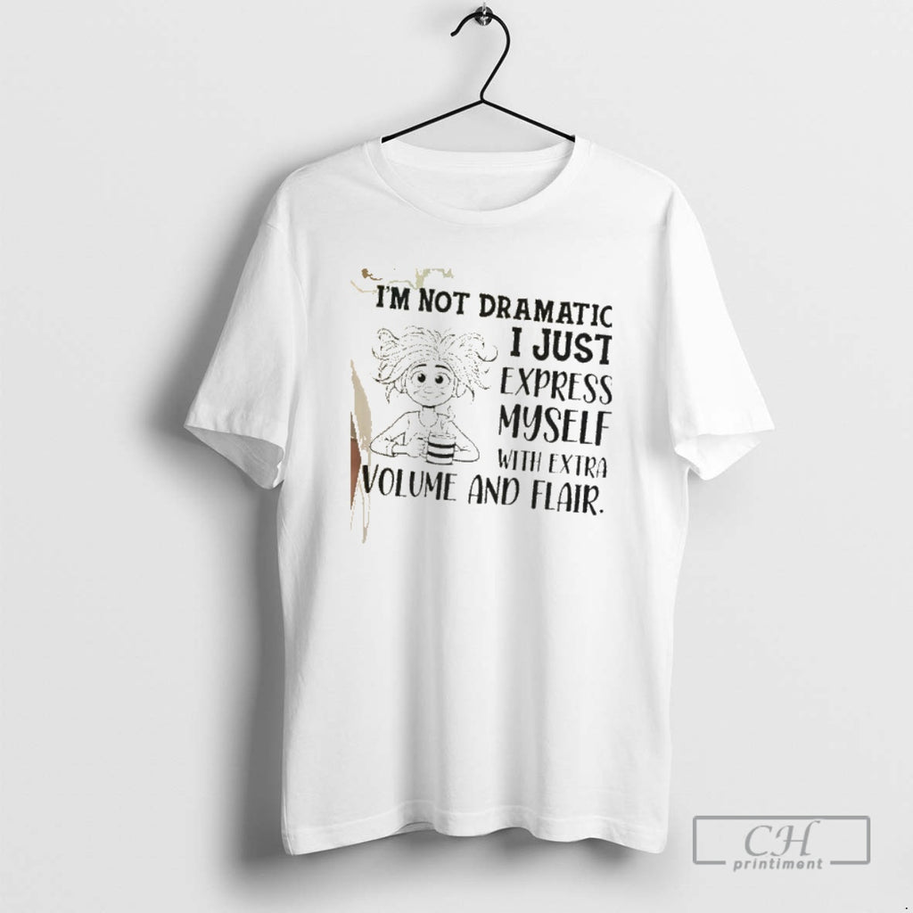 Classic Im Not Dramatic I Just Express Myself With Extra Volume And Flair Shirt Sweater