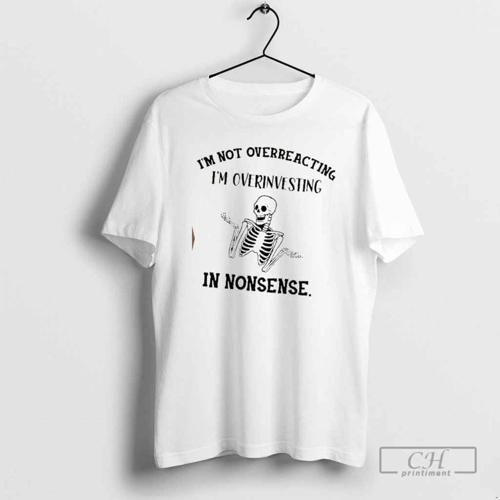Classic Skeleton Im Not Overreacting Im Over Investing In Nonsense Shirt Sweater