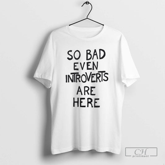 Classic So Bad Even Introverts Are Here Shirt Sweater