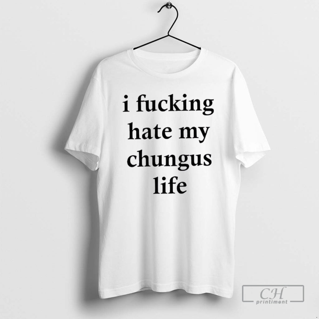 Classic Top I Fucking Hate My Chungus Life Shirt Sweater