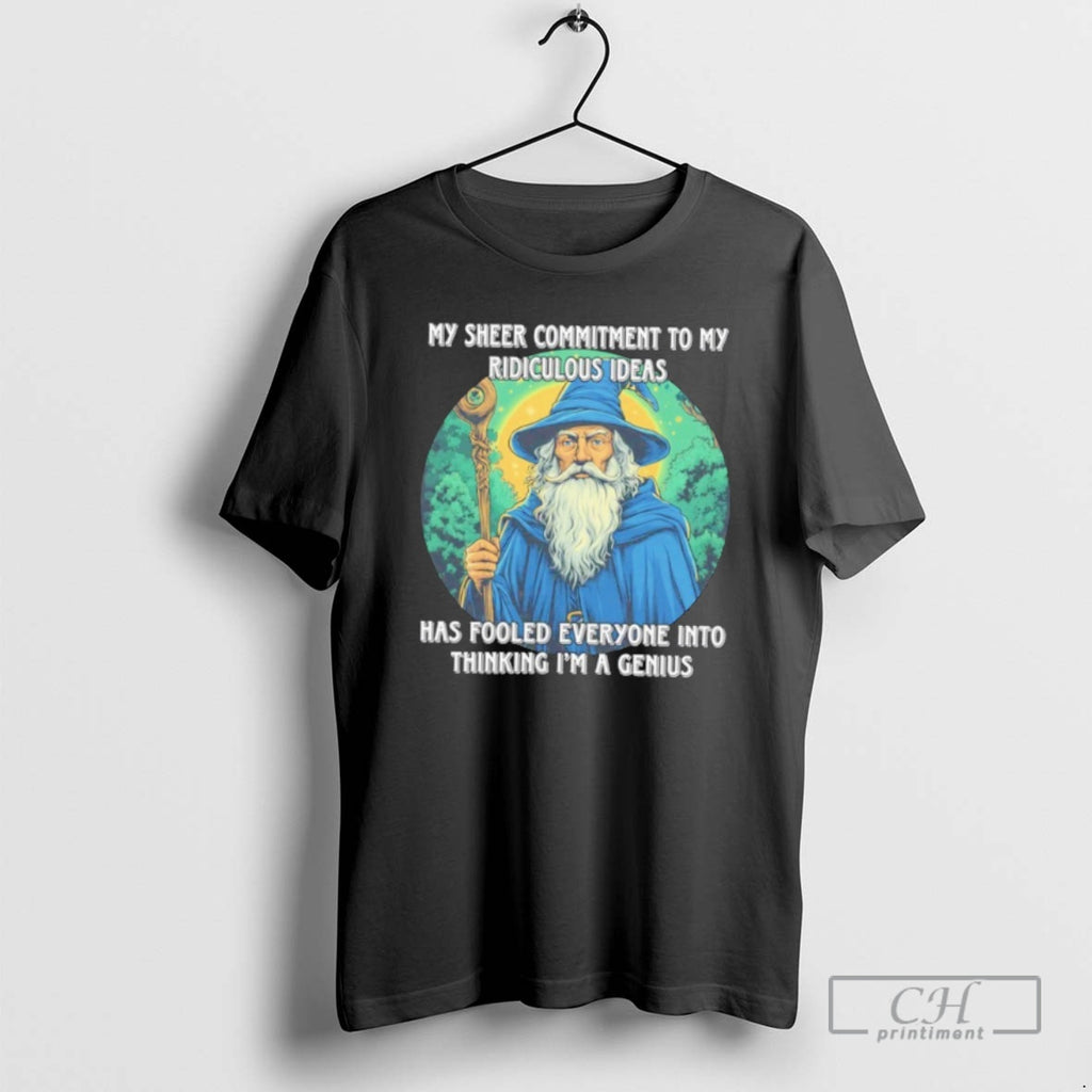 Classic Wizard My Sheer Commitment To My Ridiculous Ideas Has Fooled Everyone Into Thinking Im
