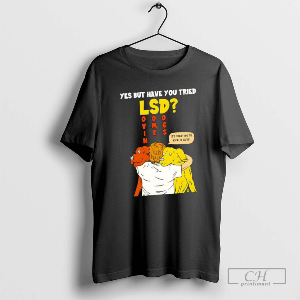 Classic Yes But Have You Tried Lsd Lovin Some Dogs Its Starting To Kick In