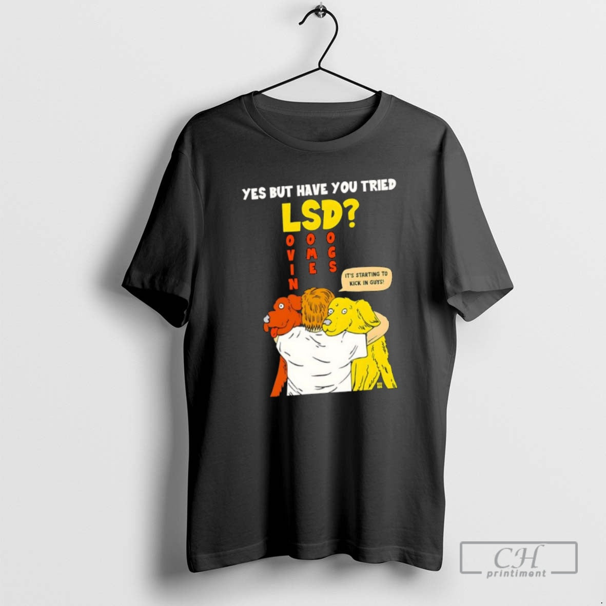 Classic Yes But Have You Tried Lsd Lovin Some Dogs Its Starting To Kick In