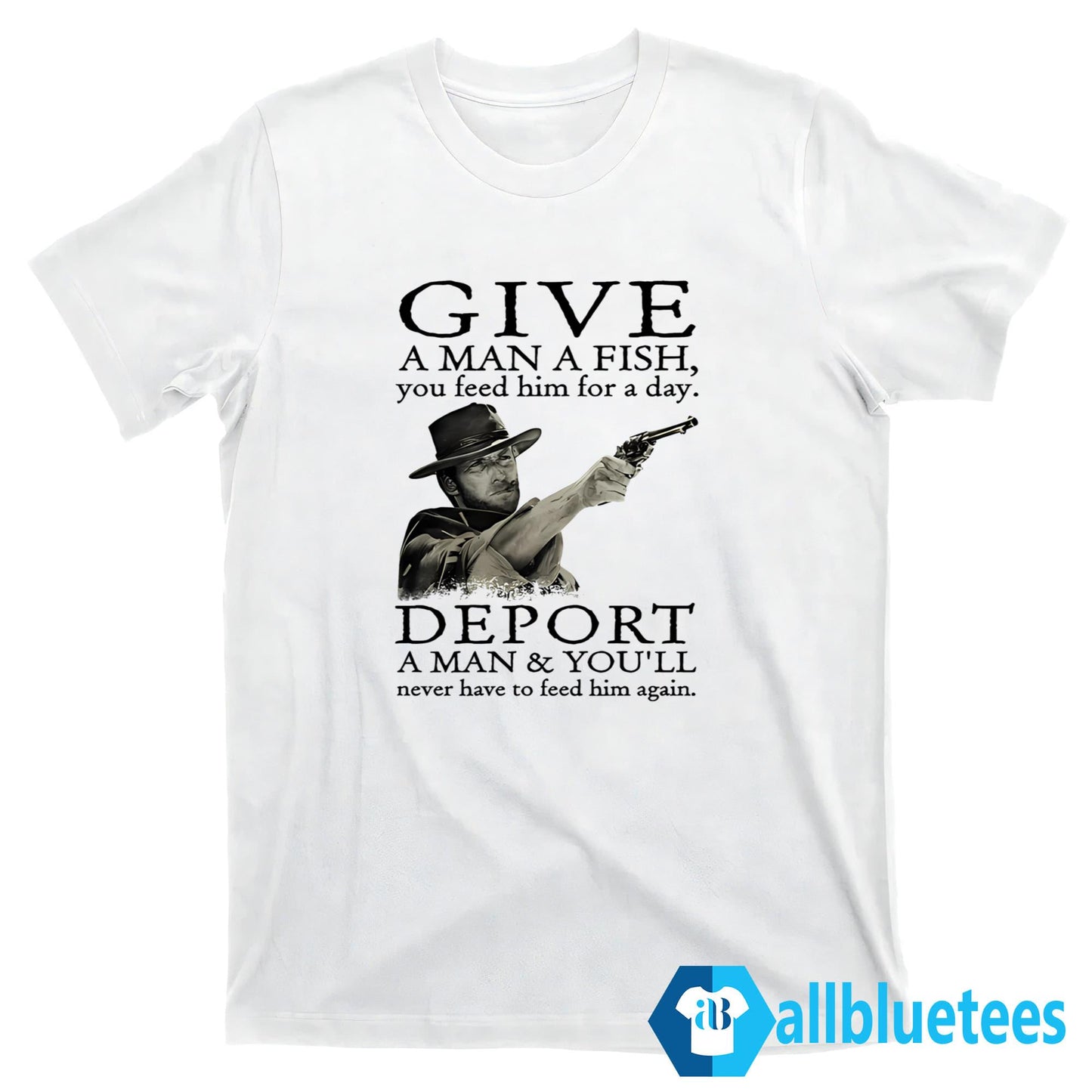 Clint Eastwood Give A Man A Fish You Feed Him For A Day Shirt