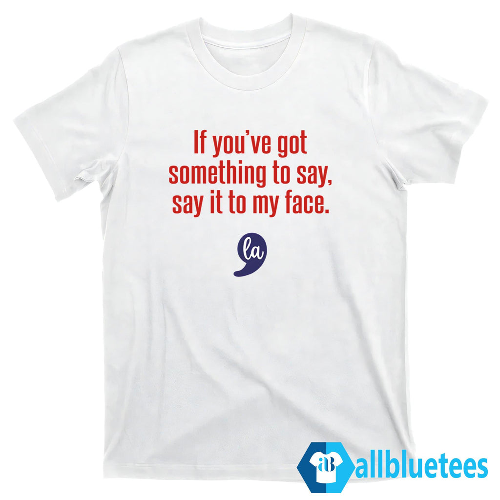 Comma La Kamala Harris If You’ve Got Something To Say Say It To My Face Shirt