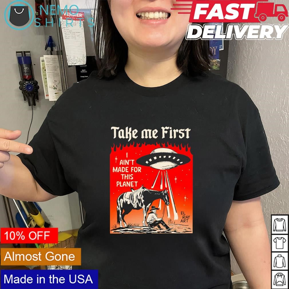 Cowboy UFO take me first I ain’t made for this planet shirt