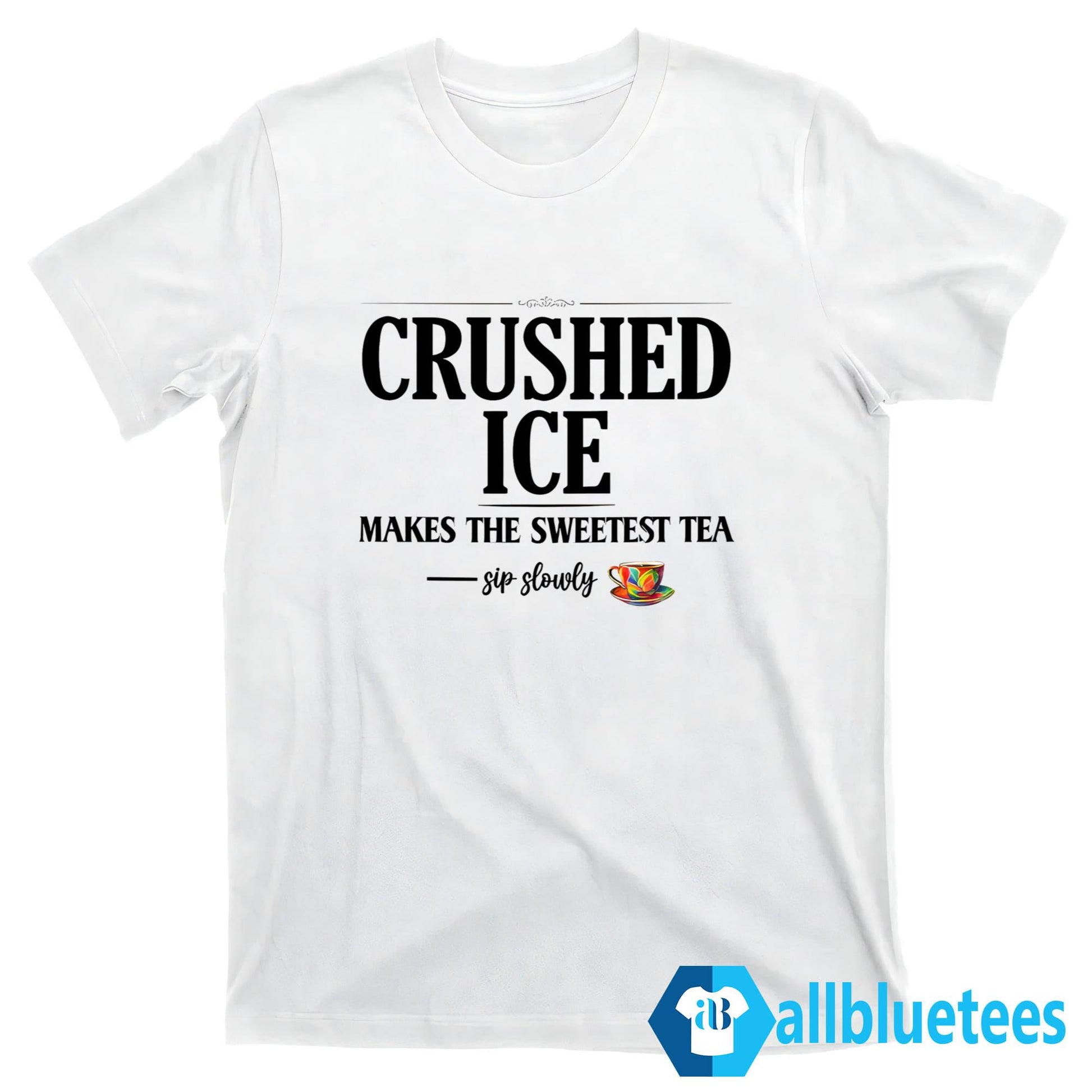 Crushed Ice Makes The Sweetest Tea Sip Slowly Shirt