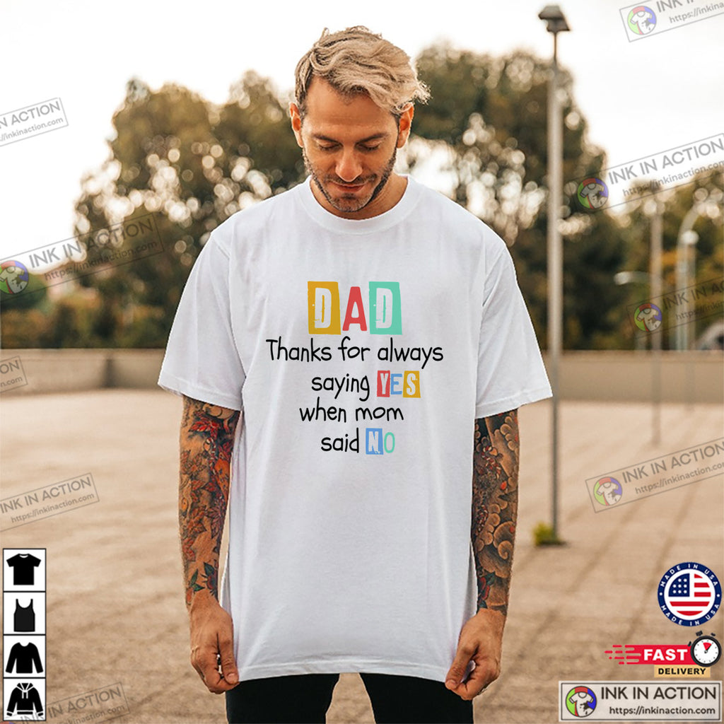 Dad Thanks For Always Saying Yes Funny Dad Quotes Shirt