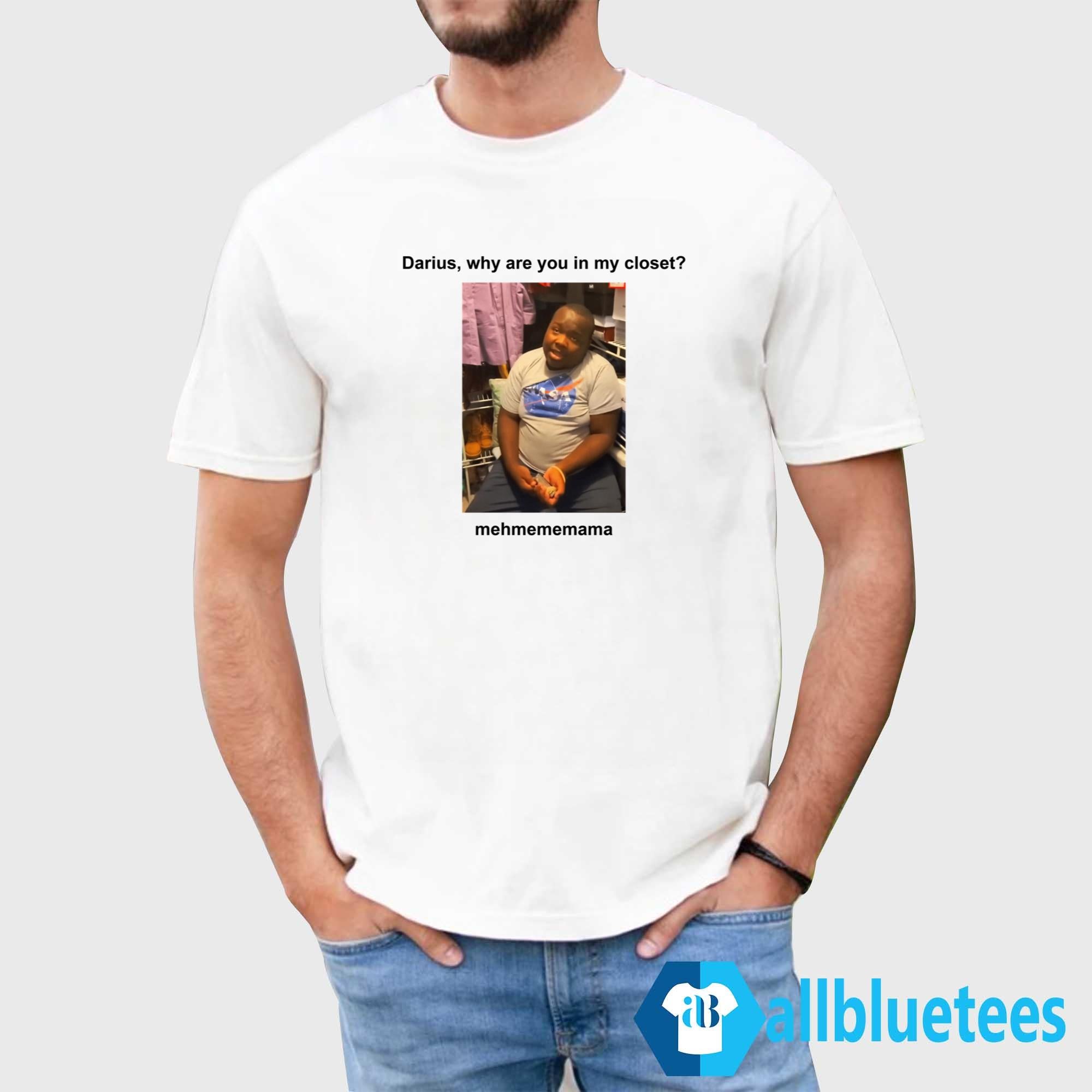 Darius Da King Darius Why Are You In My Closet Shirt