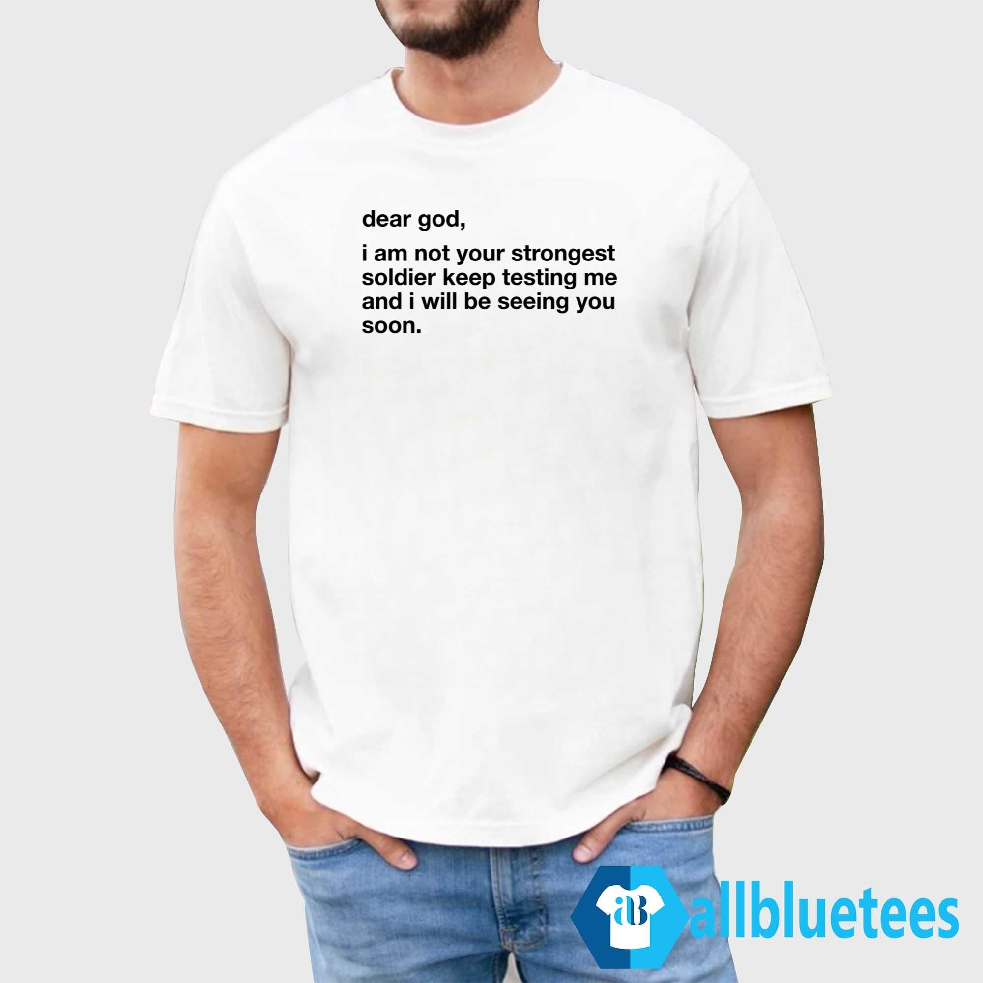 Dear God I Am Not Your Strongest Soldier Keep Testing Me Shirt
