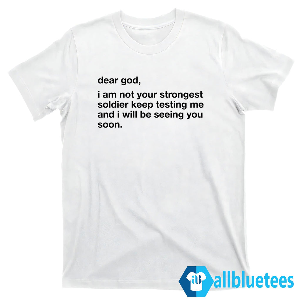Dear God I Am Not Your Strongest Soldier Keep Testing Me Shirt