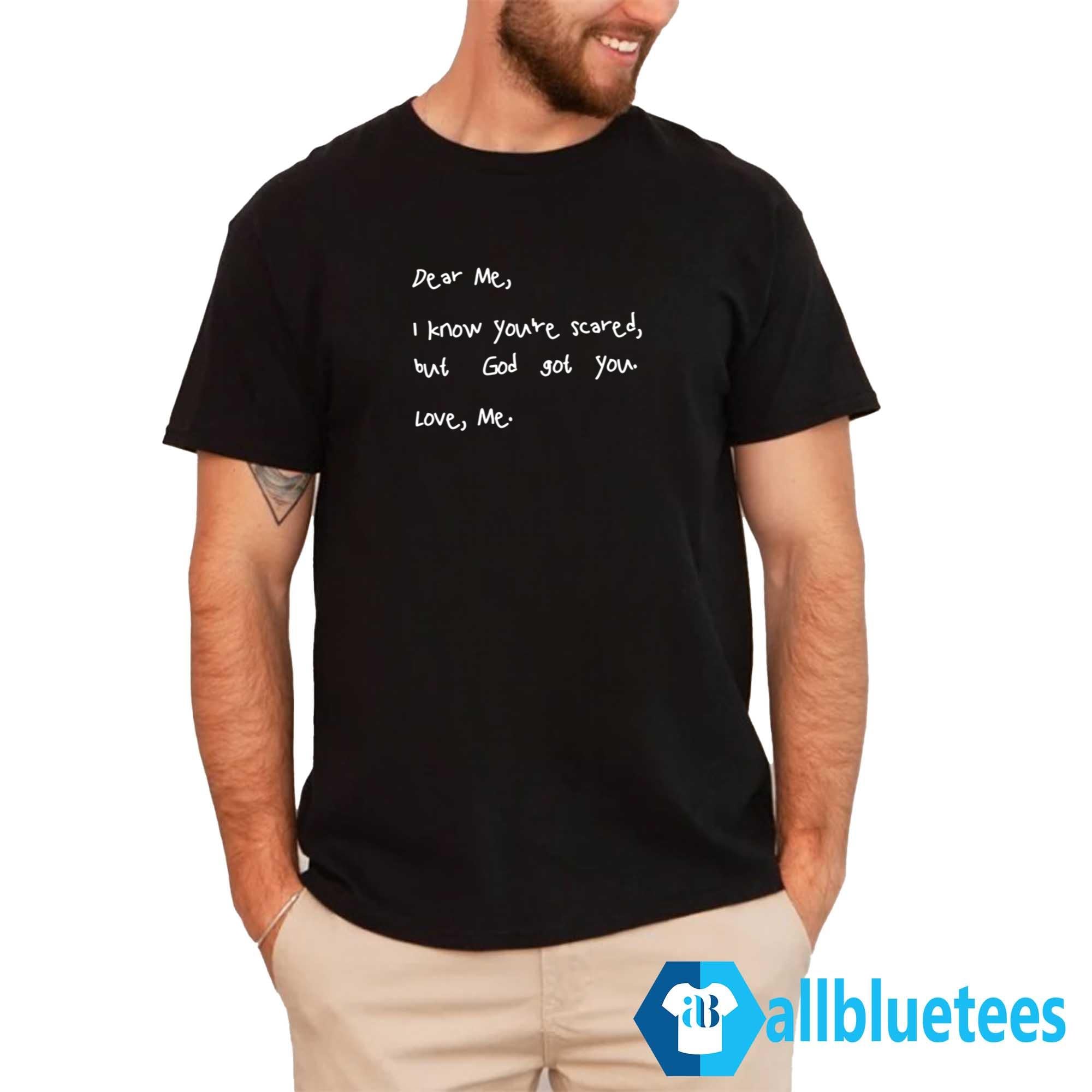 Dear Me I Know You’re Scared But God Got You Love Me Shirt