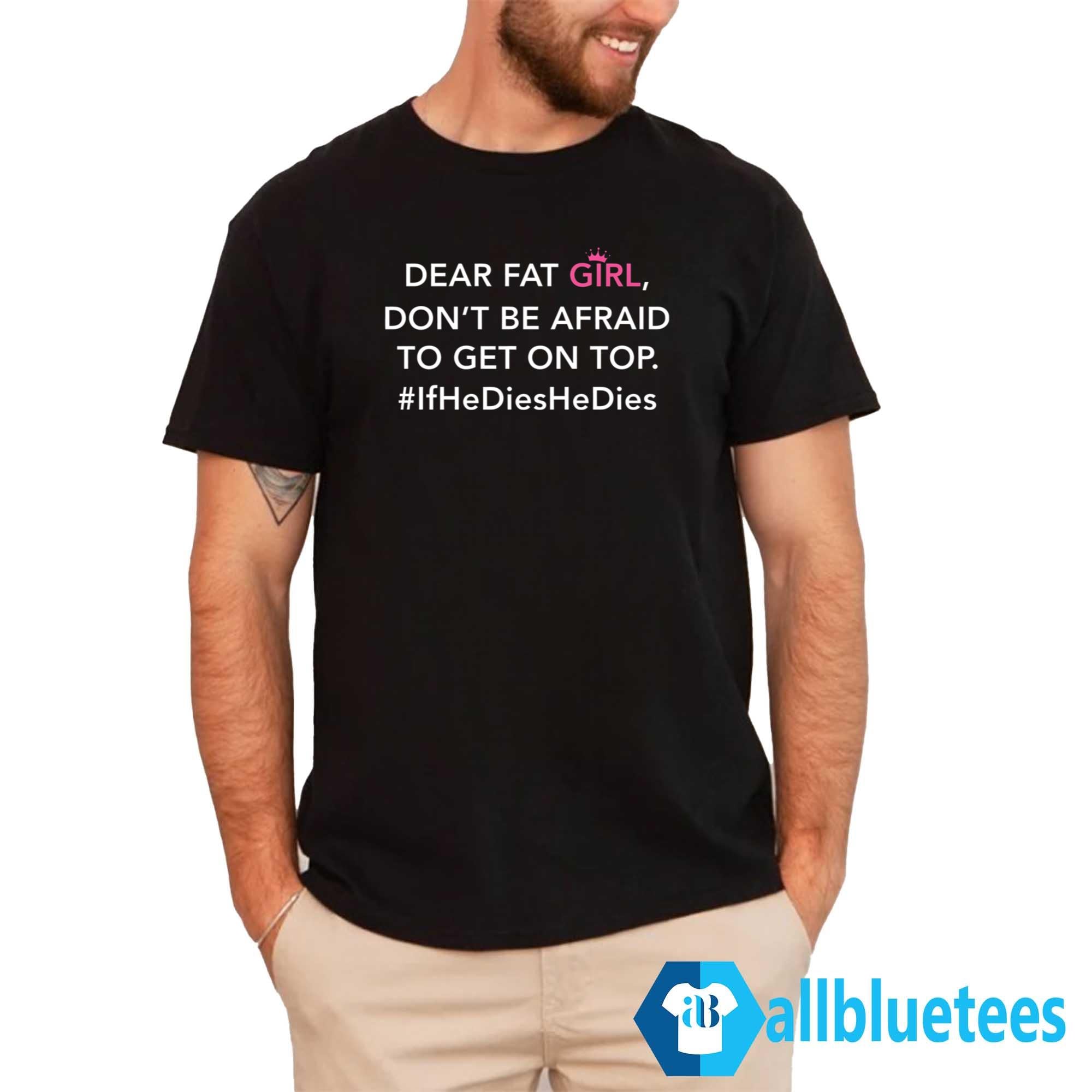 Dear Fat Girl Don’t Be Afraid To Get On Top T-Shirt