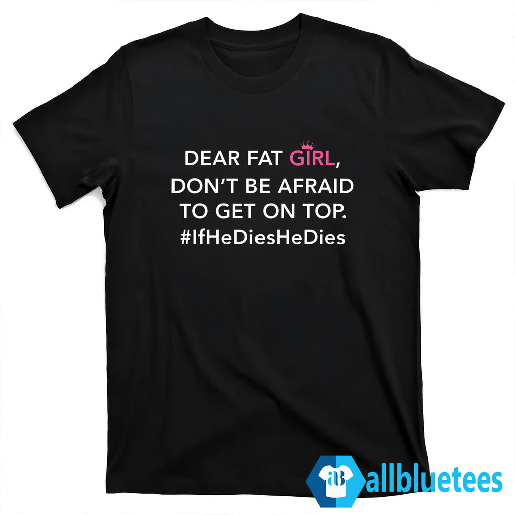 Dear Fat Girl Don’t Be Afraid To Get On Top T-Shirt