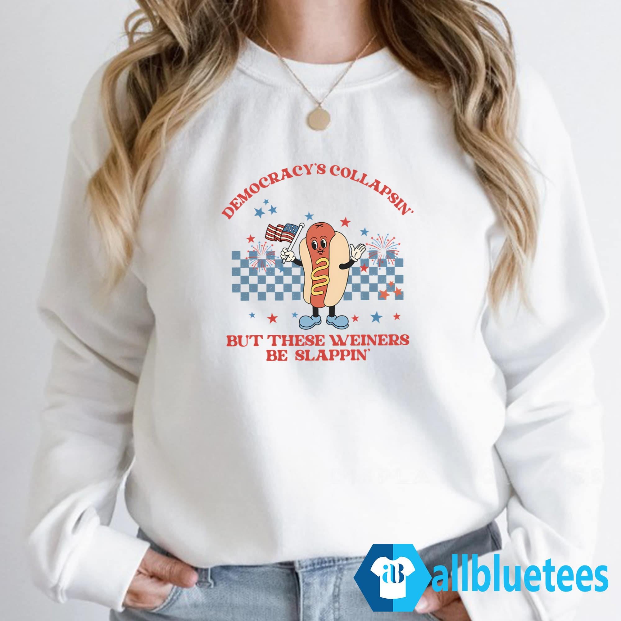 Democracy’s Collapsin’ But These Weiners Be Slappin’ Shirt