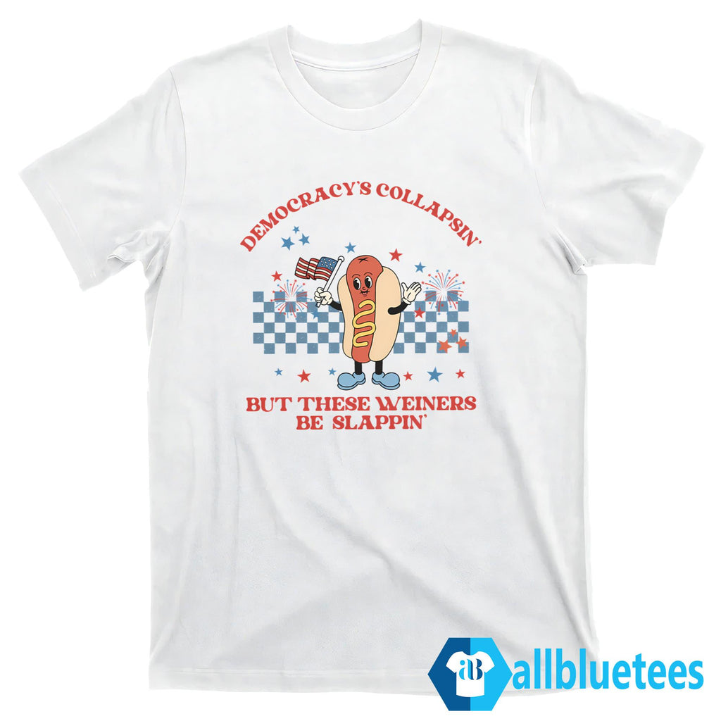 Democracy’s Collapsin’ But These Weiners Be Slappin’ Shirt