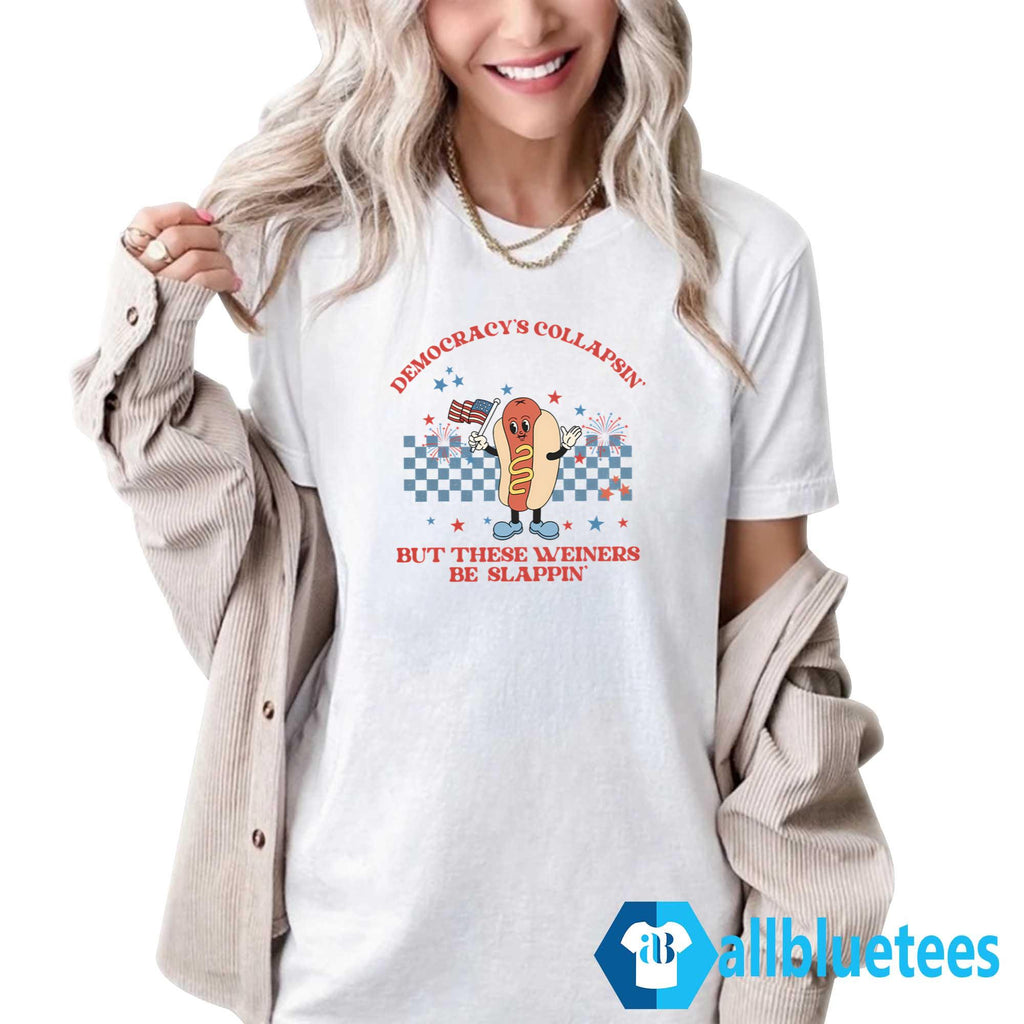Democracy’s Collapsin’ But These Weiners Be Slappin’ Shirt