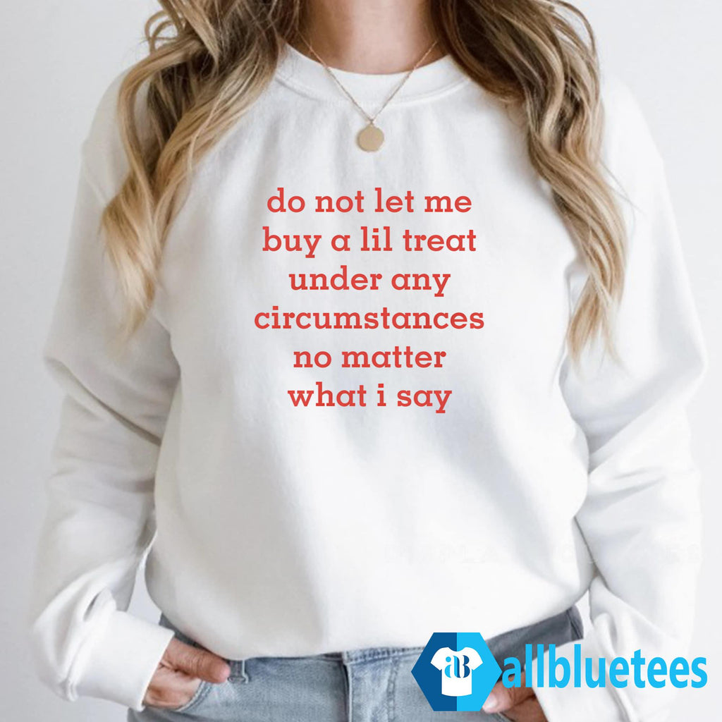 Do Not Let Me Buy A Lil Treat Under Any Circumstances No Matter What I Say Shirt