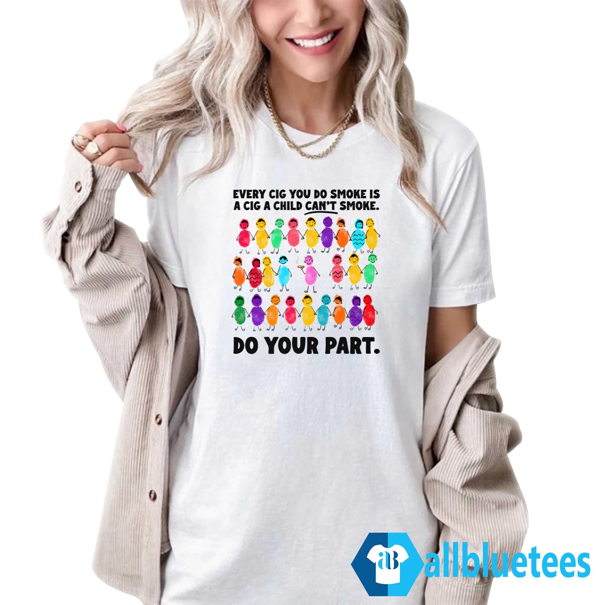 Do Your Part Every Cig You Do Smoke Is A Cig A Child Can’t Smoke Shirt