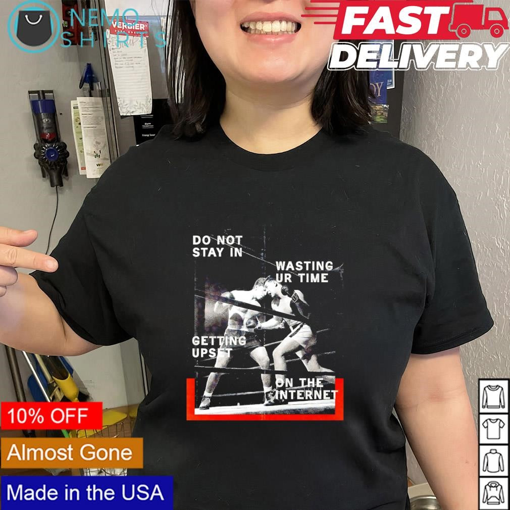 Do not stay in wasting ur time getting upset on the internet shirt
