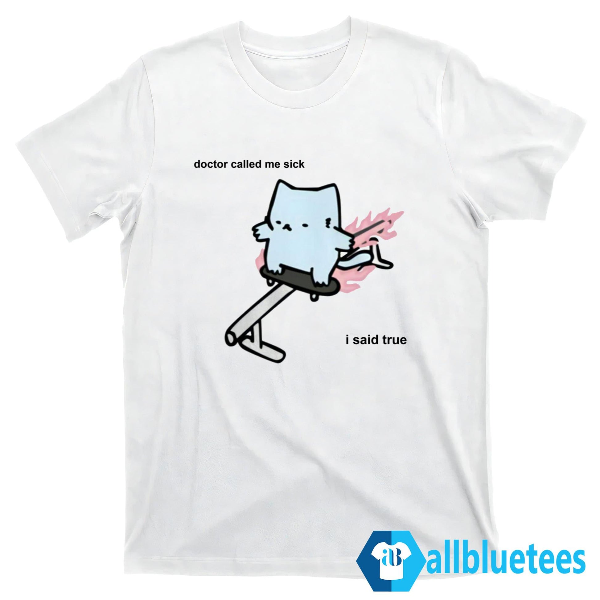 Doctor Called Me Sick I Said True Shirt
