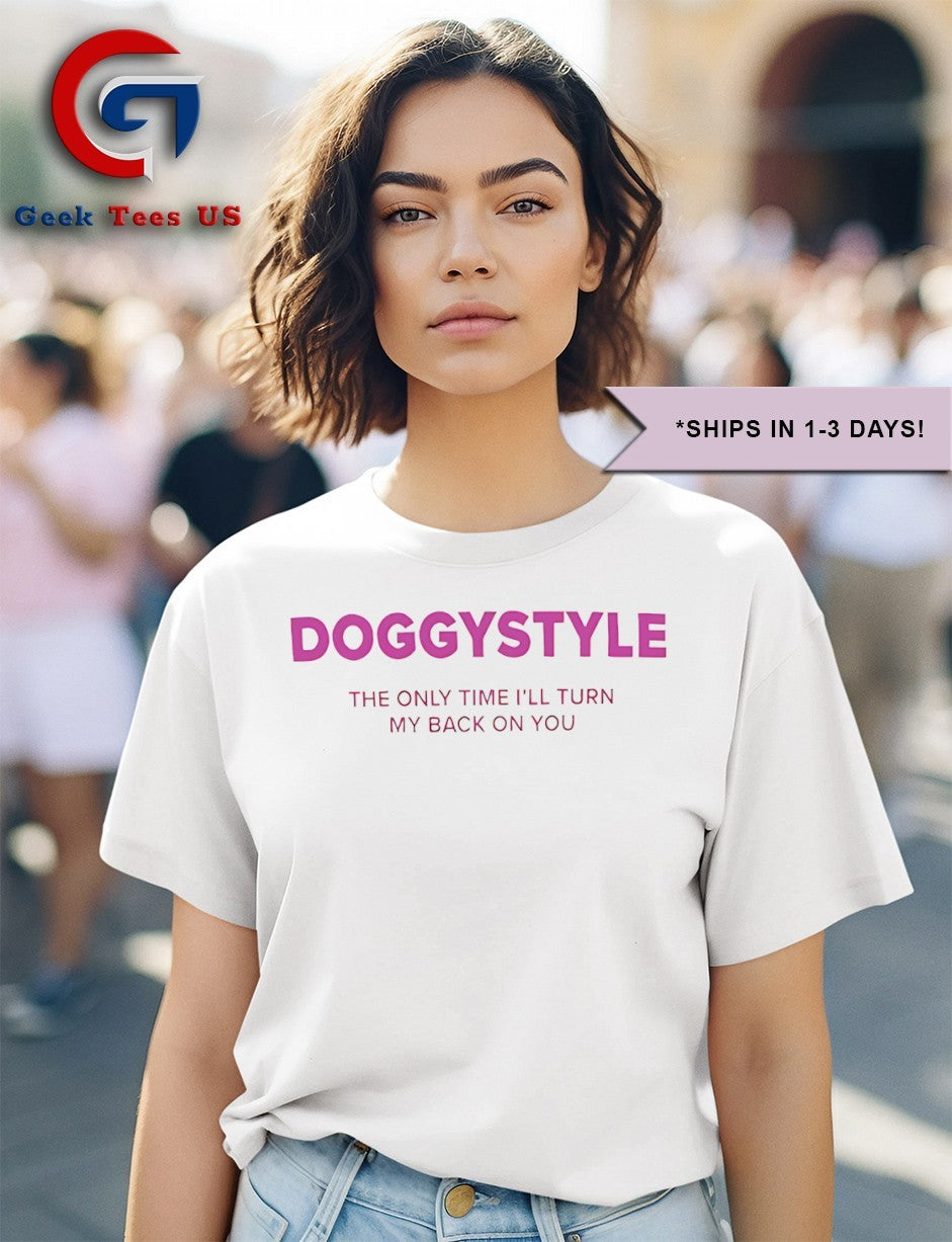 Doggy style the only time I’ll turn my back on you shirt