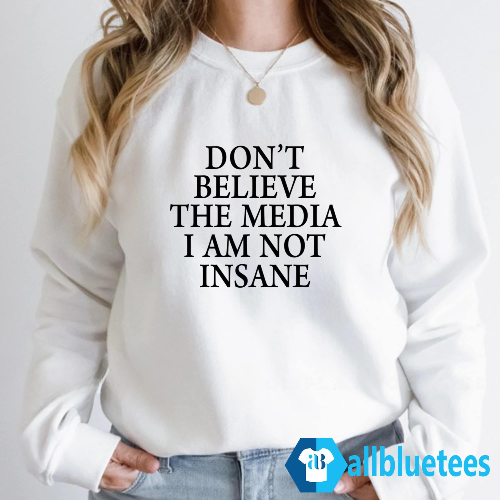 Don’t Believe The Media I Am Not Insane Shirt