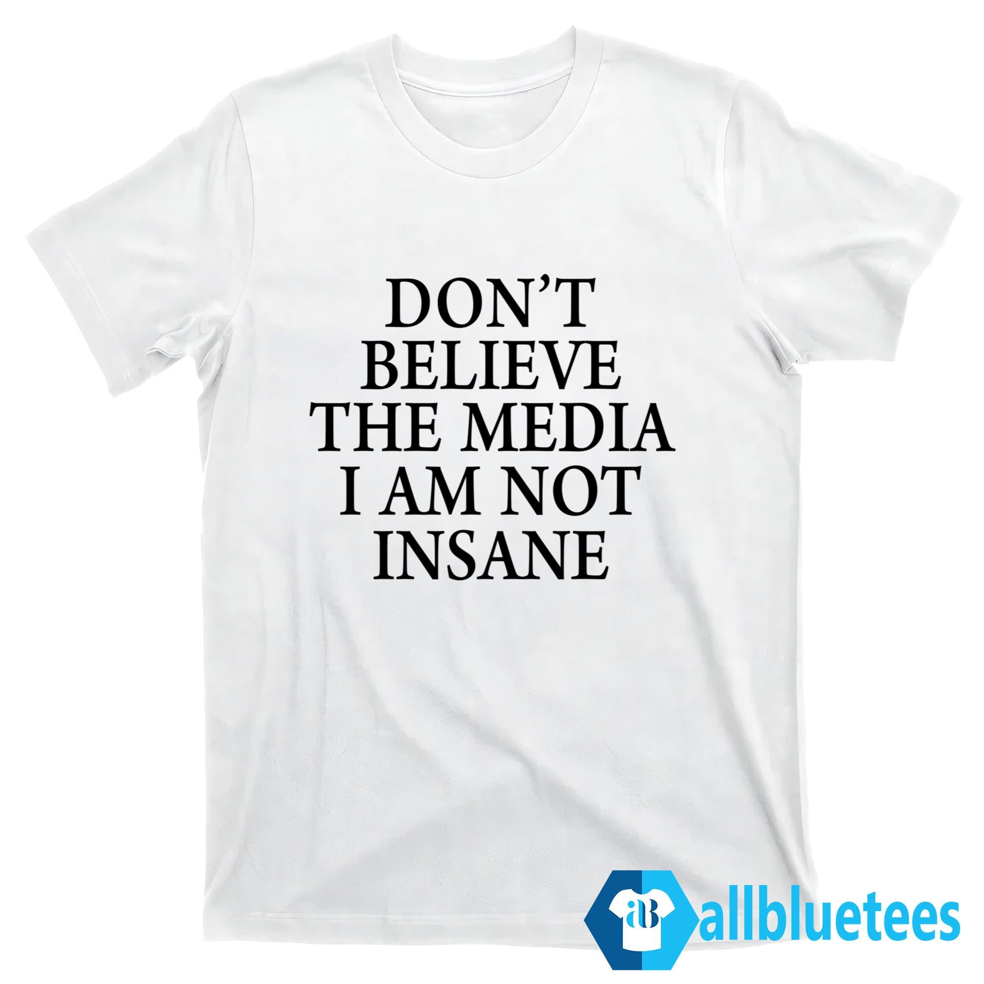 Don’t Believe The Media I Am Not Insane Shirt