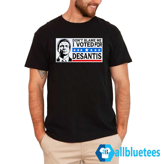 Don’t Blame Me I Voted For Desantis Shirt