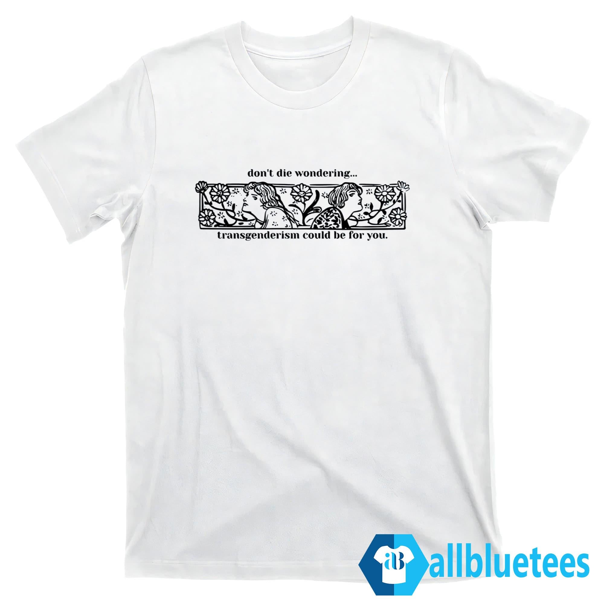 Don’t Die Wondering Transgenderism Could Be For You Shirt