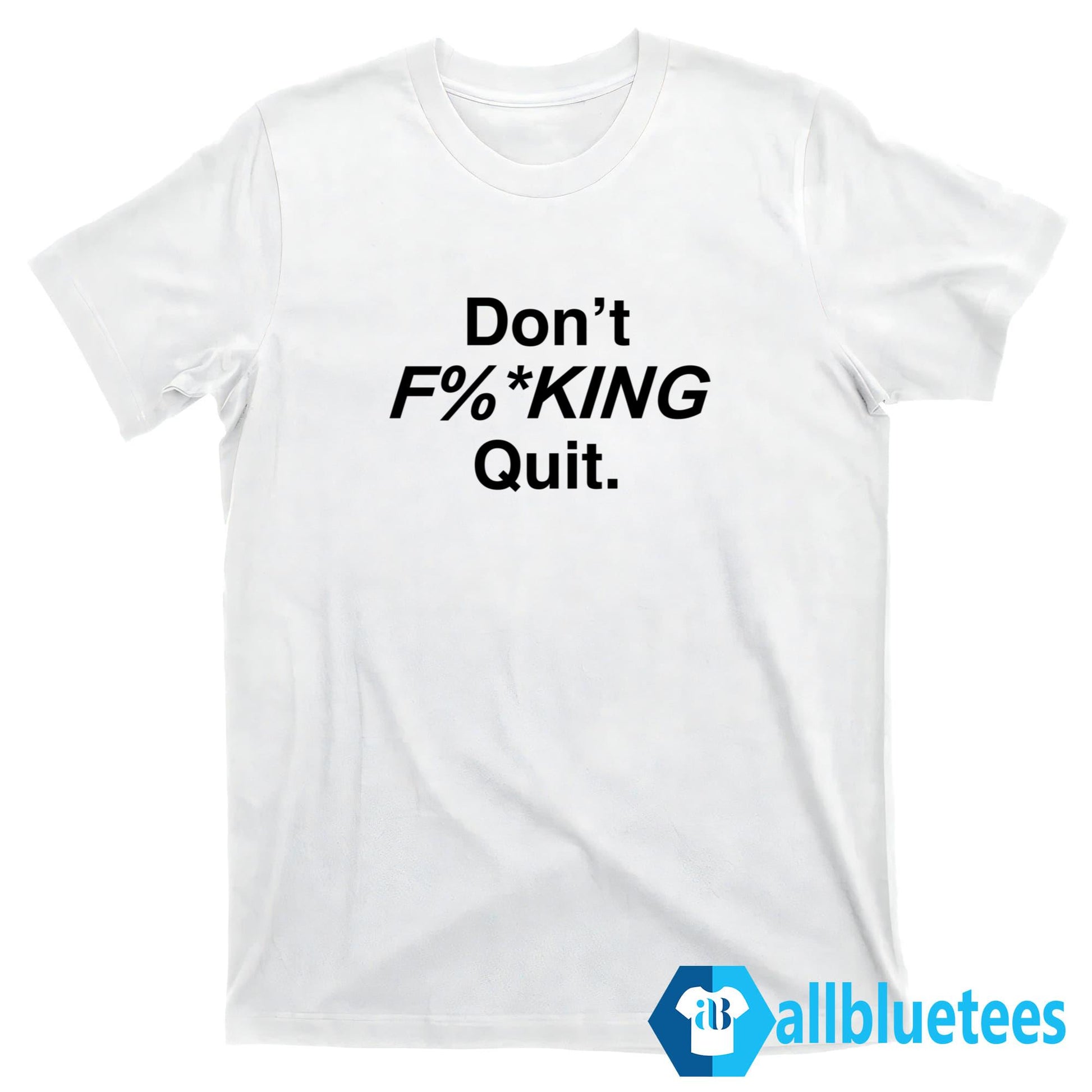 Don’t F%*king Quit Shirt
