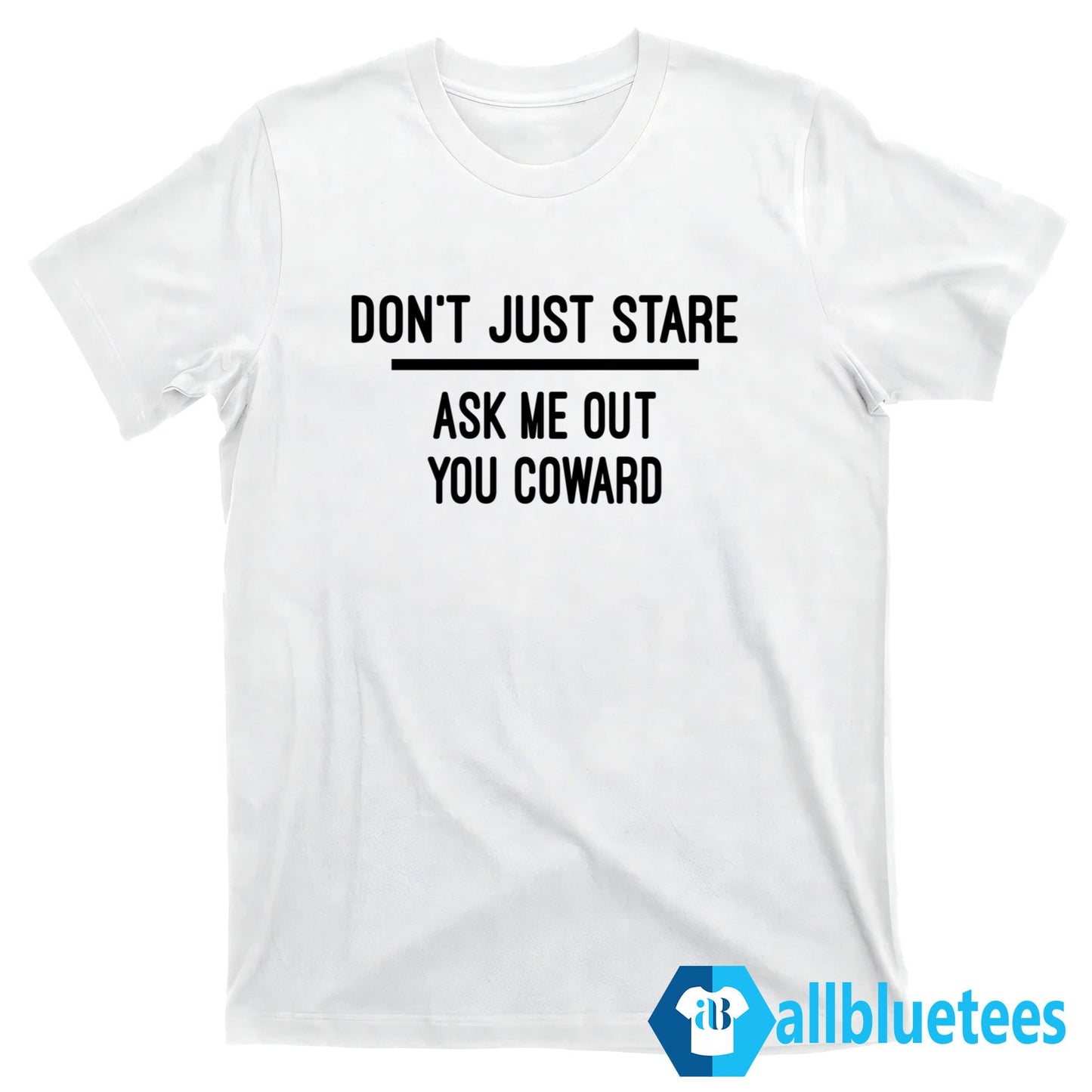 Don’t Just Stare Ask Me Out You Coward Shirt