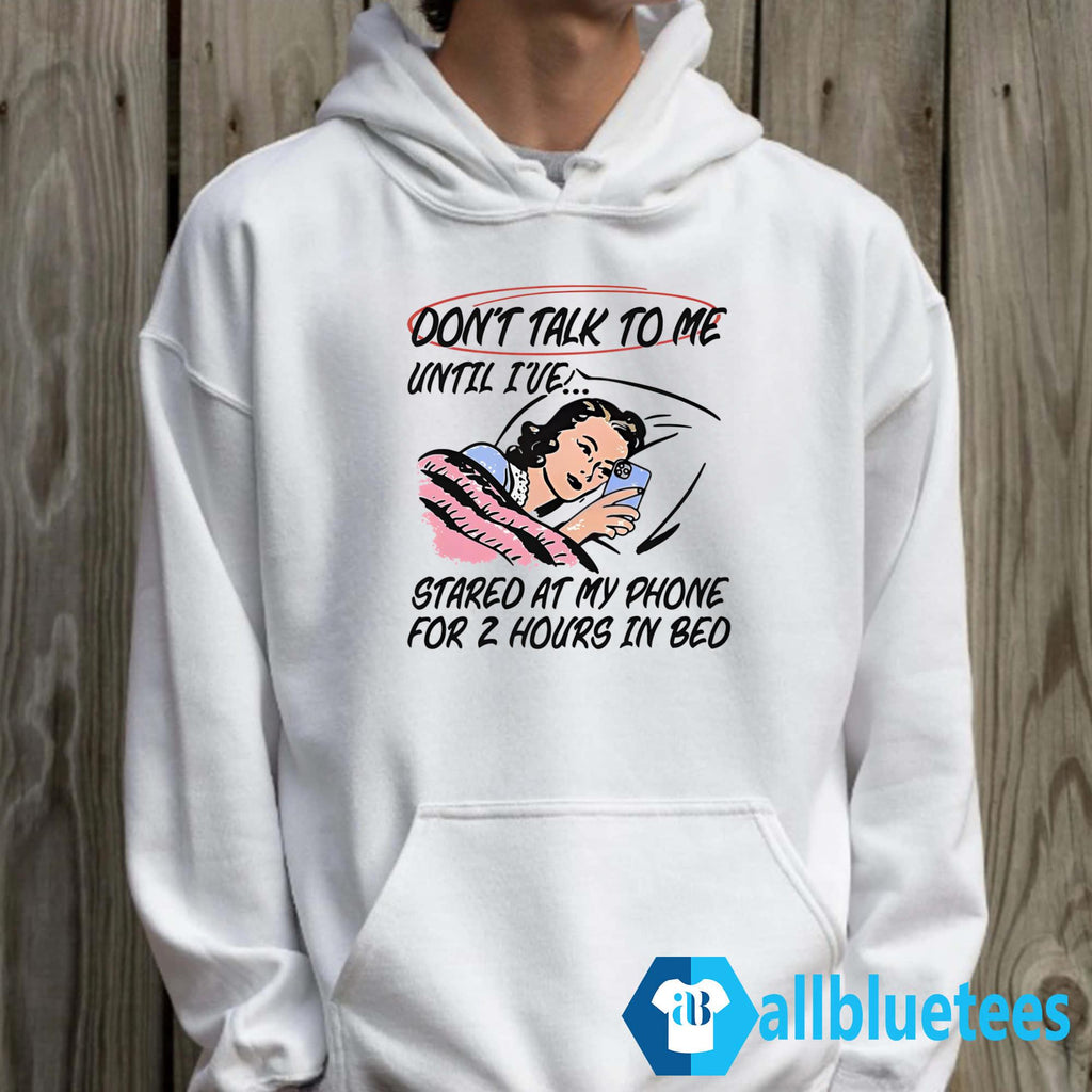 Don’t Talk To Me Until I’ve Stared At My Phone For 2 Hours In Bed Shirt