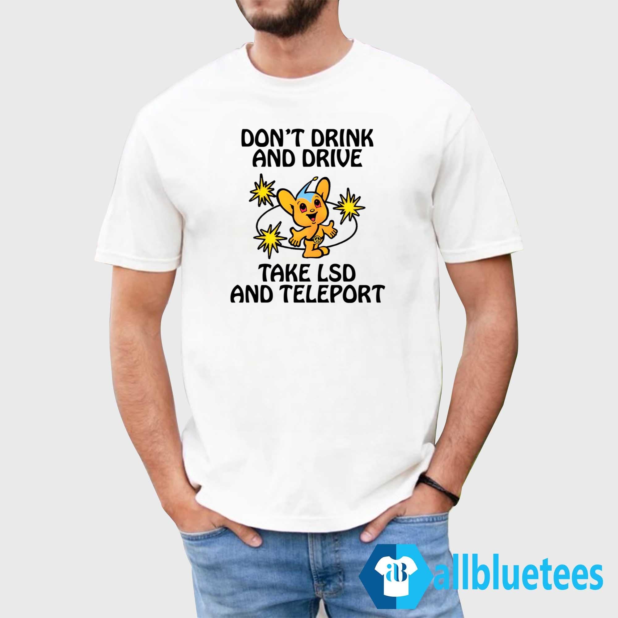 Don’t Drink And Drive Take LSD And Teleport Shirt