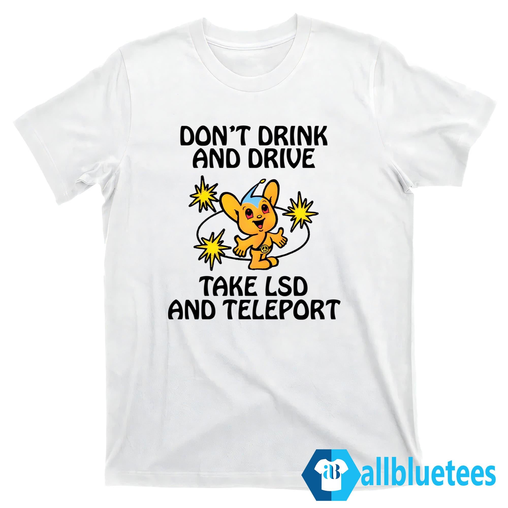 Don’t Drink And Drive Take LSD And Teleport Shirt