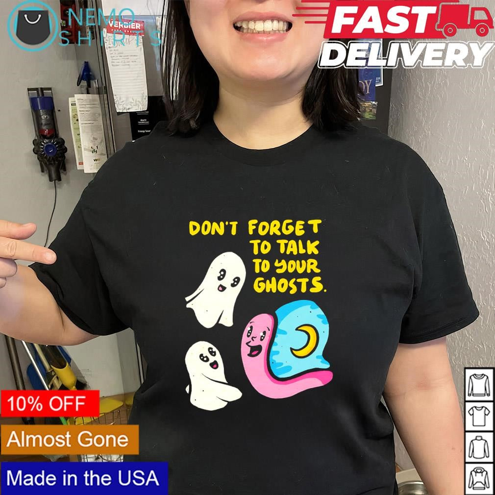 Don’t forget to talk to your ghosts and pink snail shirt