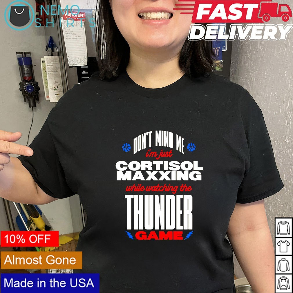 Don’t mind we I’m just cortisol maxxing while watching the Thunder game shirt