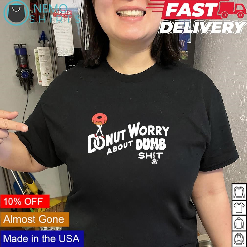 Donut worry about dumb shit phrase shirt