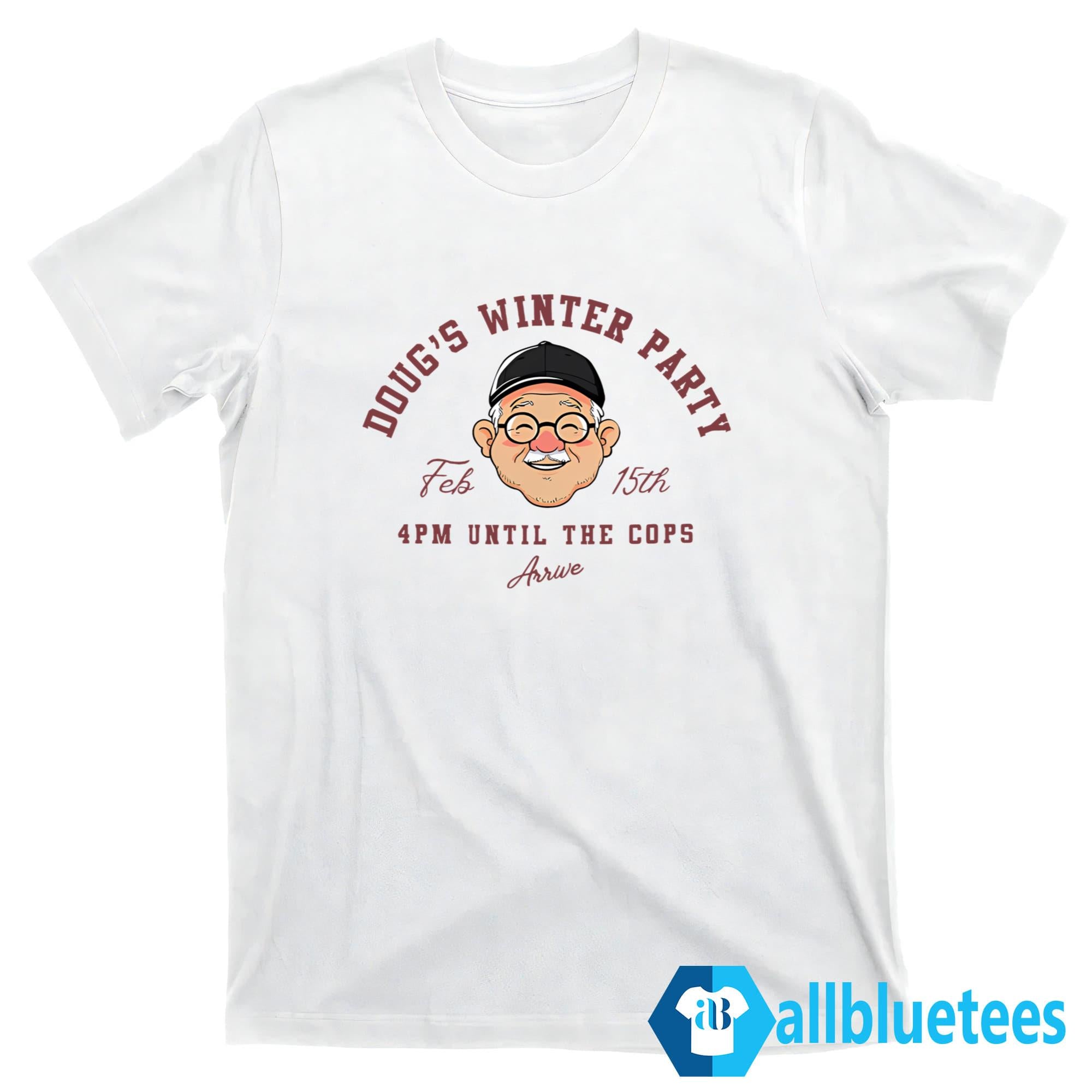 Doug’s Winter Party Feb 15th 4PM Until The Cops Arrive Shirt