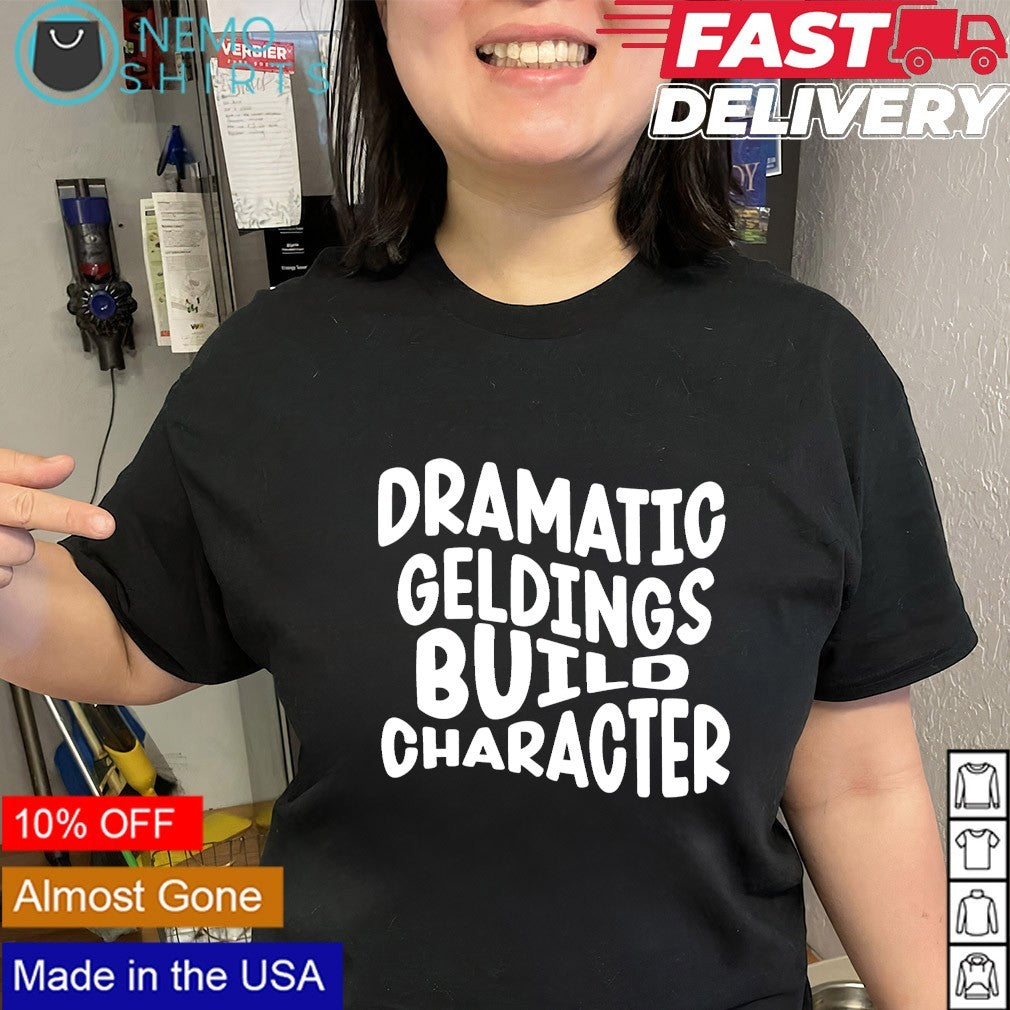 Dramatic geldings build character shirt