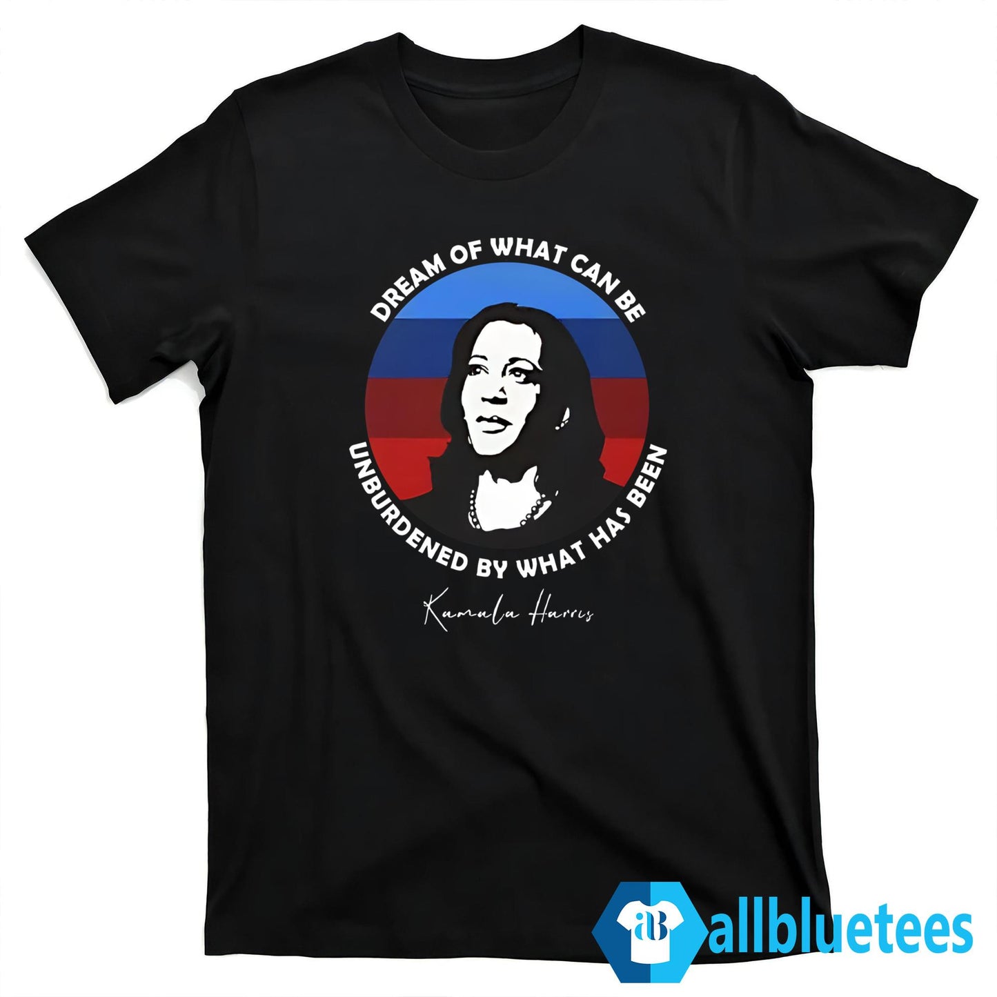 Dream Of What Can Be Unburdened By What Has Been Kamala Harris Shirt