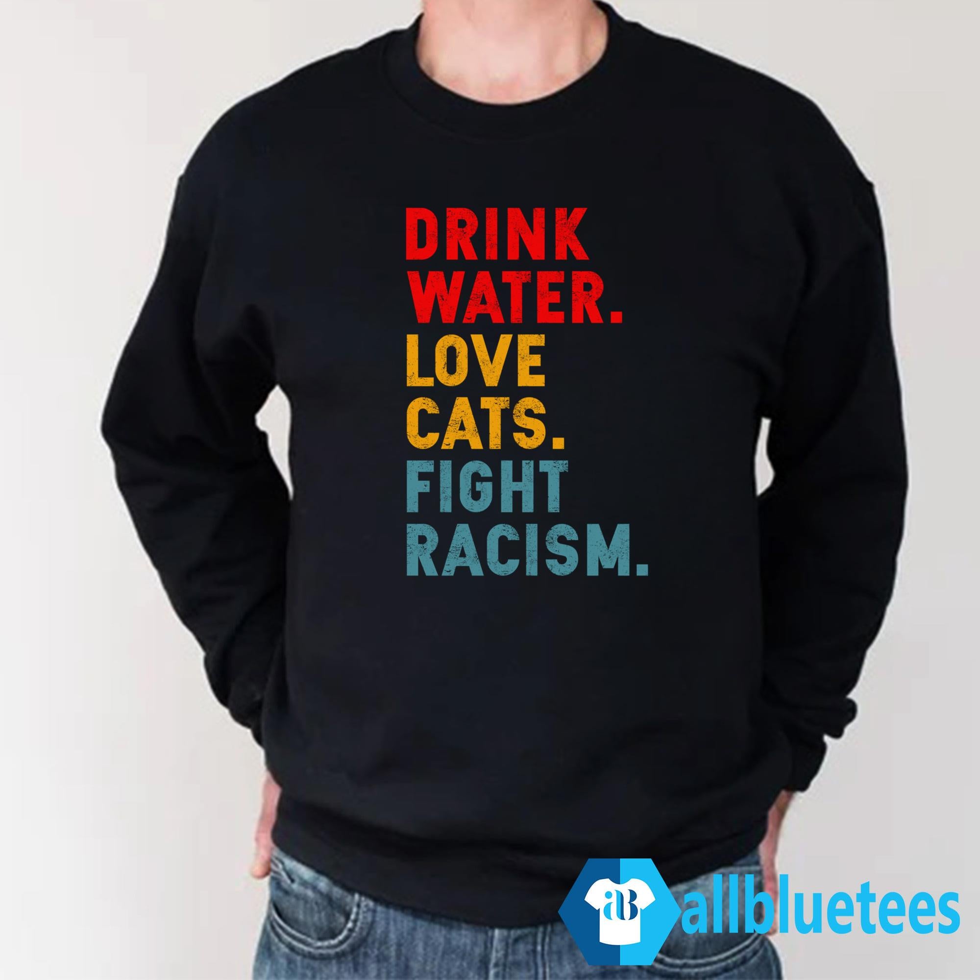 Drink Water Love Cats Fight Racism Shirt