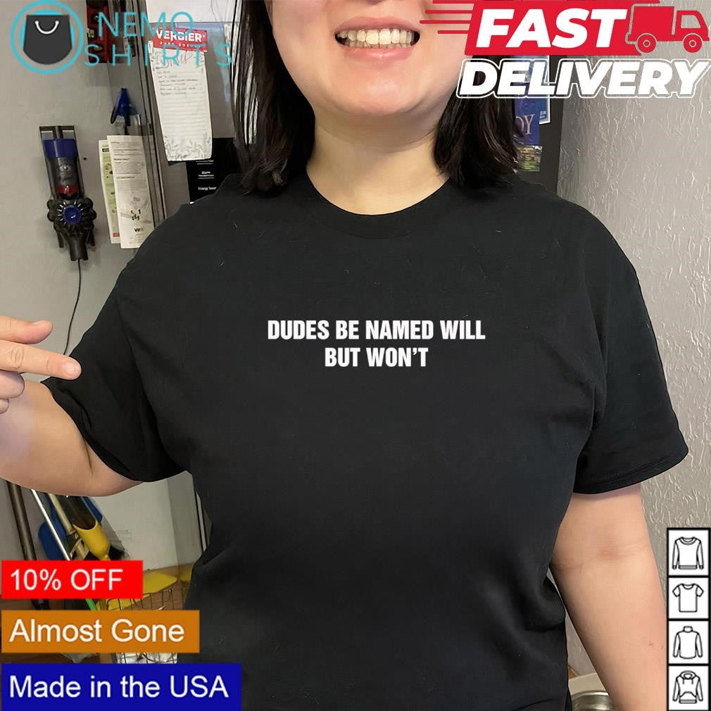 Dudes be named will but won’t text shirt